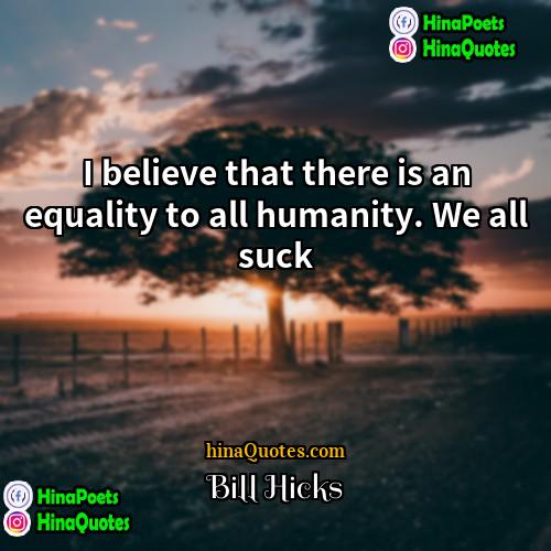 Bill Hicks Quotes | I believe that there is an equality
